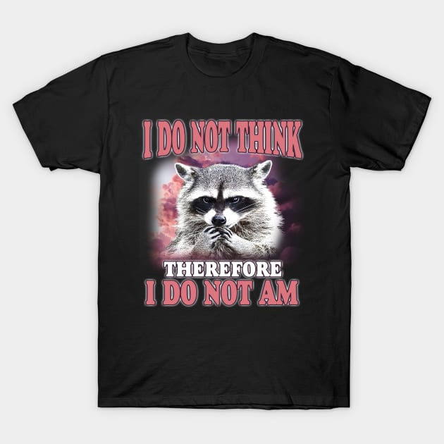 I do not think therefore I do not am, Funny Raccoon Shirt, Shirts That Go Hard, Ironic Possum Shirt, Weirdcore, Gift For Friend, Unique Gift T-Shirt by Hamza Froug